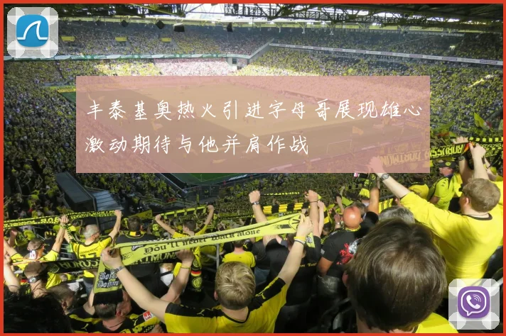 丰泰基奥热火引进字母哥展现雄心激动期待与他并肩作战